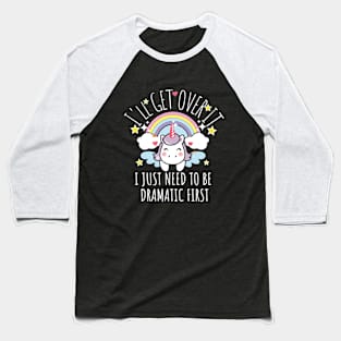 I'll Get Over It I Just Need To Be Dramatic First funny colorful unicorn Baseball T-Shirt